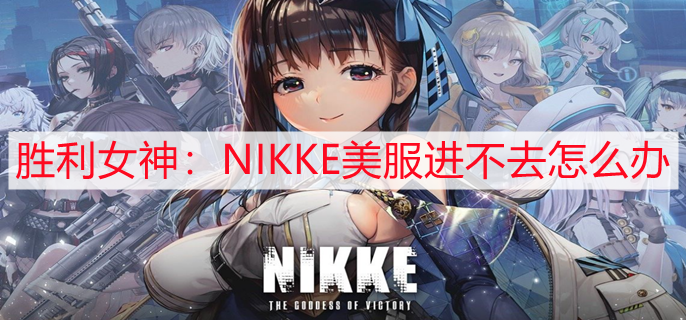 胜利女神：NIKKE美服进不去怎么办