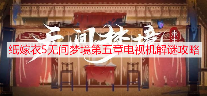 纸嫁衣5无间梦境第五章电视机解谜攻略